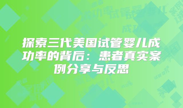 探索三代美国试管婴儿成功率的背后：患者真实案例分享与反思
