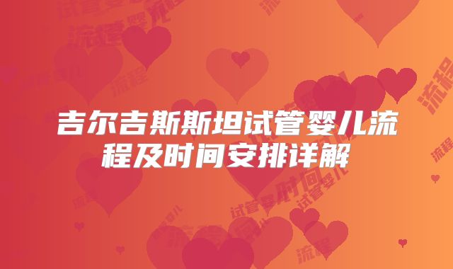 吉尔吉斯斯坦试管婴儿流程及时间安排详解