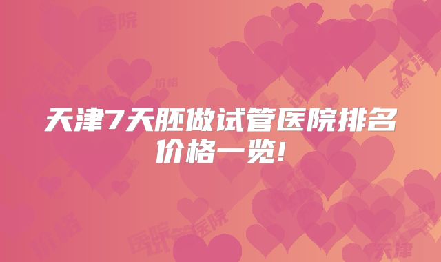 天津7天胚做试管医院排名价格一览!