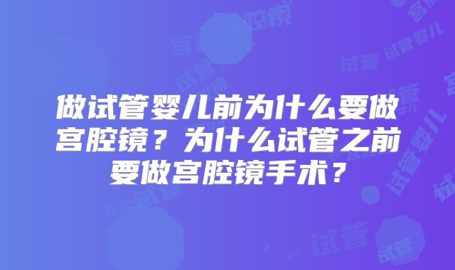 做试管婴儿前为什么要做宫腔镜？为什么试管之前要做宫腔镜手术？
