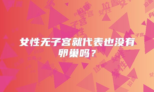 女性无子宫就代表也没有卵巢吗？