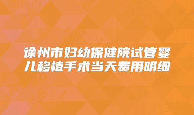 徐州市妇幼保健院试管婴儿移植手术当天费用明细