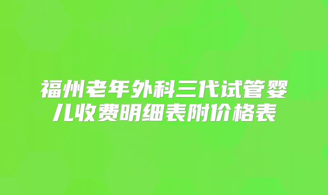 福州老年外科三代试管婴儿收费明细表附价格表