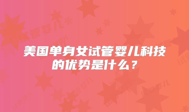 美国单身女试管婴儿科技的优势是什么？