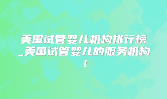 美国试管婴儿机构排行榜_美国试管婴儿的服务机构！