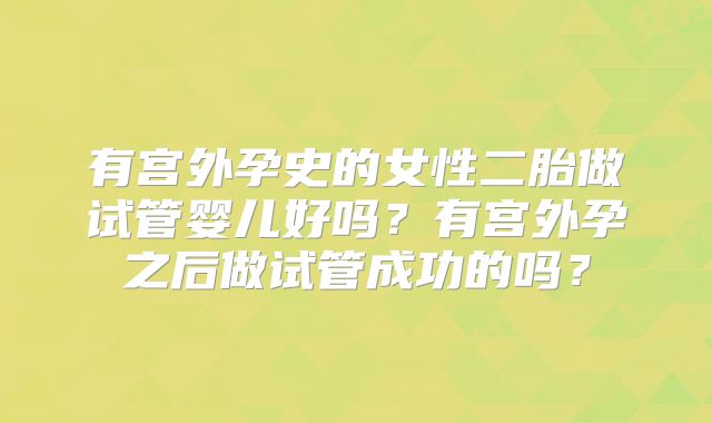 有宫外孕史的女性二胎做试管婴儿好吗？有宫外孕之后做试管成功的吗？