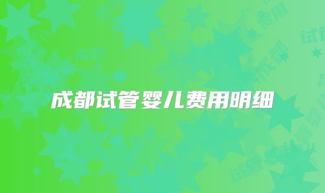 成都试管婴儿费用明细