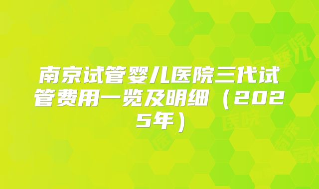 南京试管婴儿医院三代试管费用一览及明细(2025年)