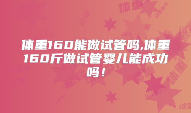 体重160能做试管吗,体重160斤做试管婴儿能成功吗！