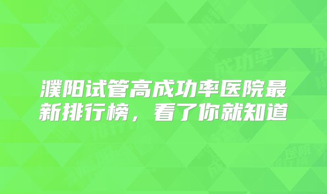 濮阳试管高成功率医院最新排行榜，看了你就知道