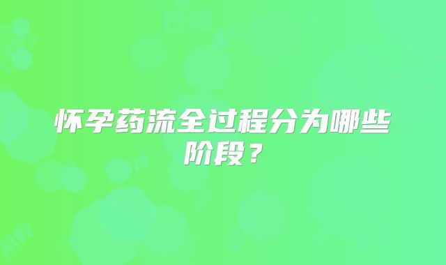 怀孕药流全过程分为哪些阶段?