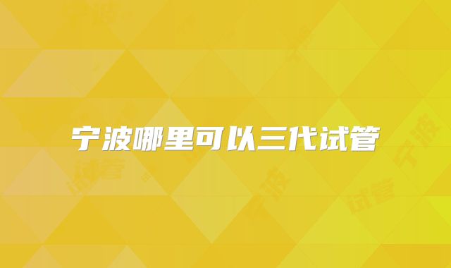 宁波哪里可以三代试管
