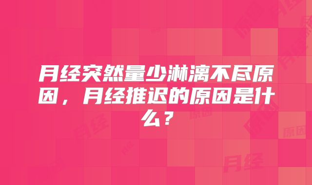 月经突然量少淋漓不尽原因，月经推迟的原因是什么？
