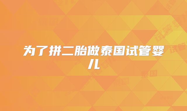 为了拼二胎做泰国试管婴儿