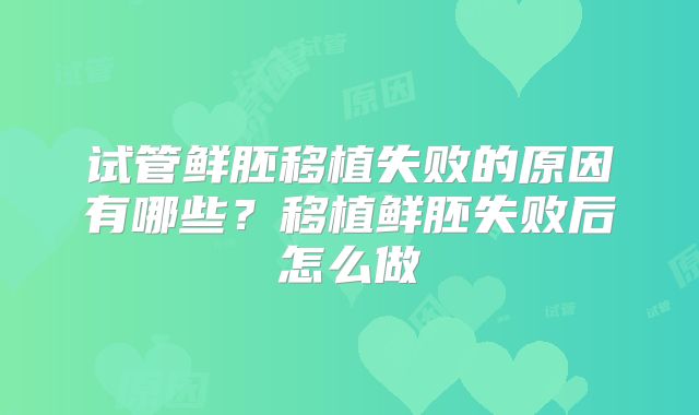 试管鲜胚移植失败的原因有哪些?移植鲜胚失败后怎么做