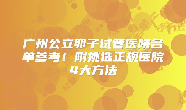 广州公立卵子试管医院名单参考！附挑选正规医院4大方法