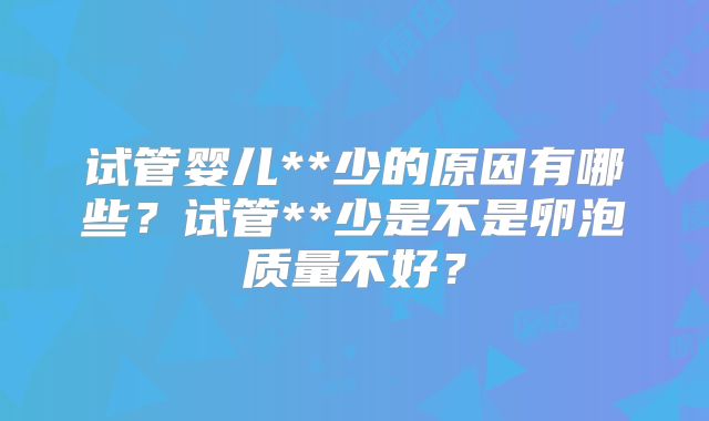 试管婴儿**少的原因有哪些？试管**少是不是卵泡质量不好？