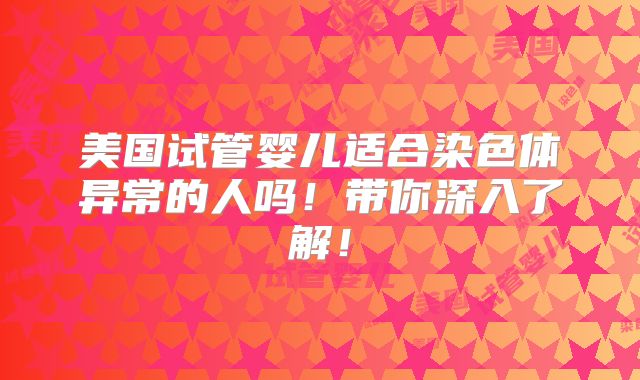 美国试管婴儿适合染色体异常的人吗！带你深入了解！