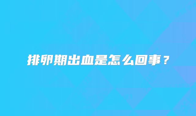 排卵期出血是怎么回事？