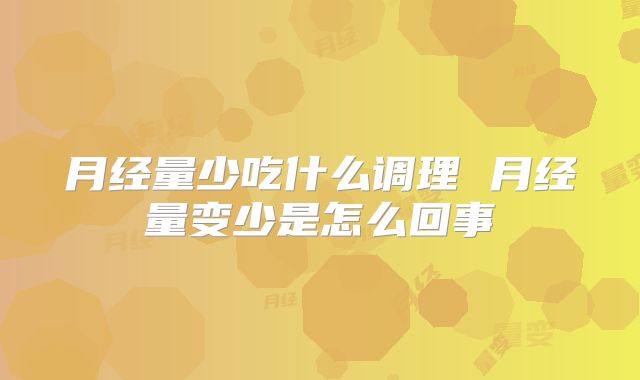 月经量少吃什么调理 月经量变少是怎么回事