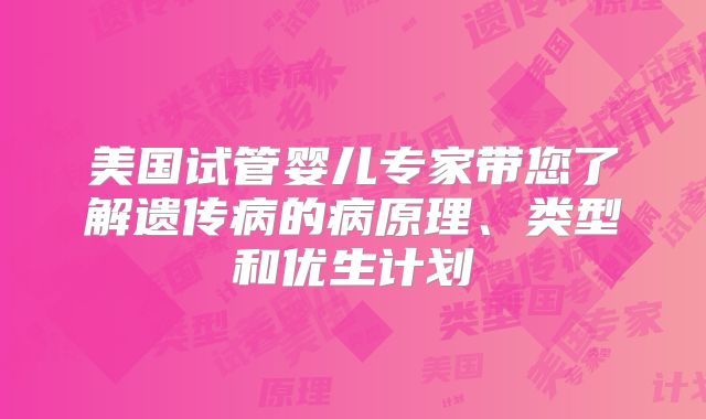 美国试管婴儿专家带您了解遗传病的病原理、类型和优生计划