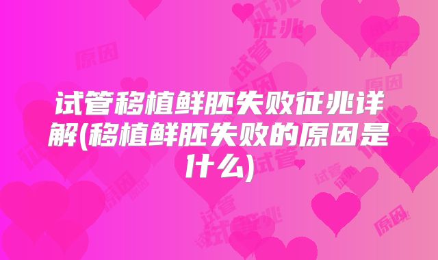 试管移植鲜胚失败征兆详解(移植鲜胚失败的原因是什么)