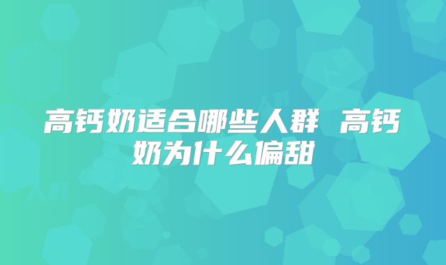 高钙奶适合哪些人群 高钙奶为什么偏甜