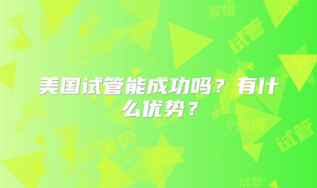 美国试管能成功吗？有什么优势？