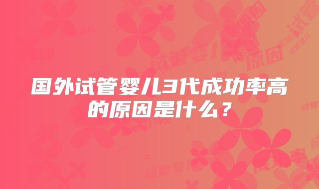 国外试管婴儿3代成功率高的原因是什么？