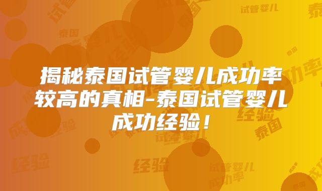 揭秘泰国试管婴儿成功率较高的真相-泰国试管婴儿成功经验！