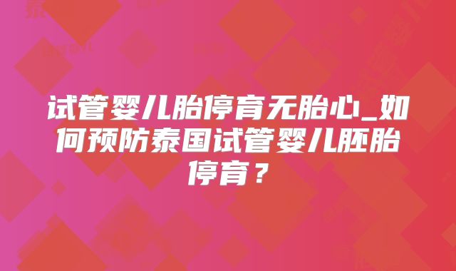 试管婴儿胎停育无胎心_如何预防泰国试管婴儿胚胎停育?
