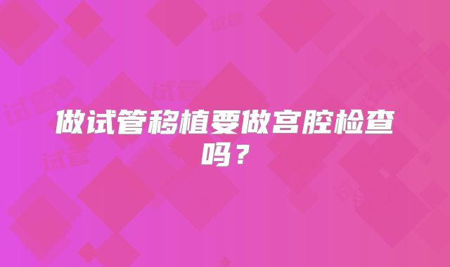 做试管移植要做宫腔检查吗?