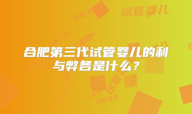合肥第三代试管婴儿的利与弊各是什么?