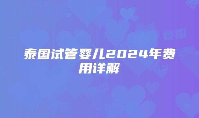 泰国试管婴儿2024年费用详解