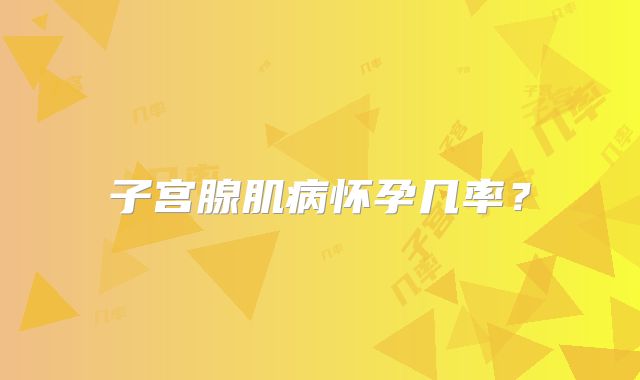 子宫腺肌病怀孕几率？