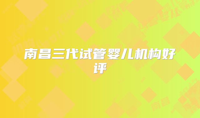 南昌三代试管婴儿机构好评