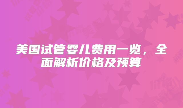 美国试管婴儿费用一览，全面解析价格及预算