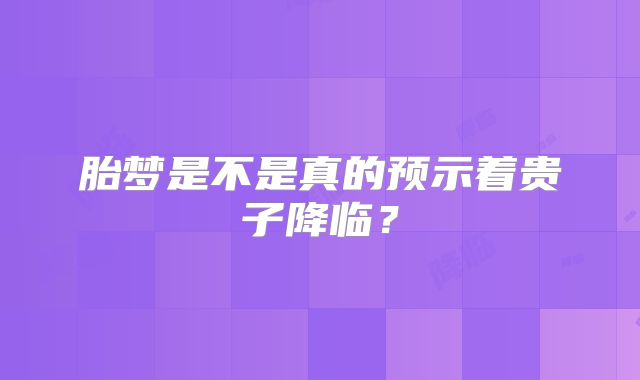 胎梦是不是真的预示着贵子降临？