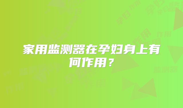 家用监测器在孕妇身上有何作用?