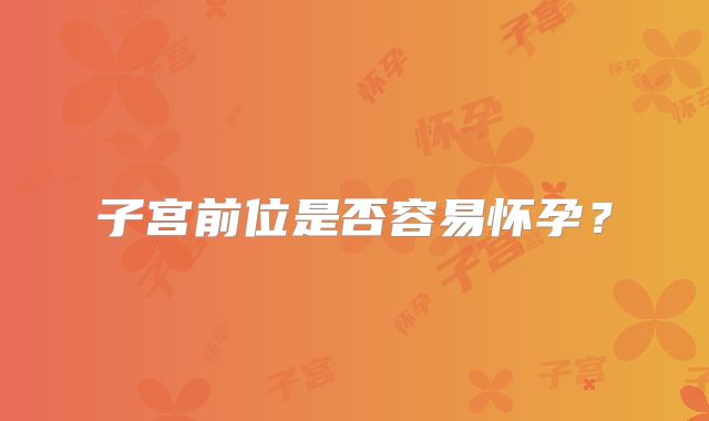 子宫前位是否容易怀孕？