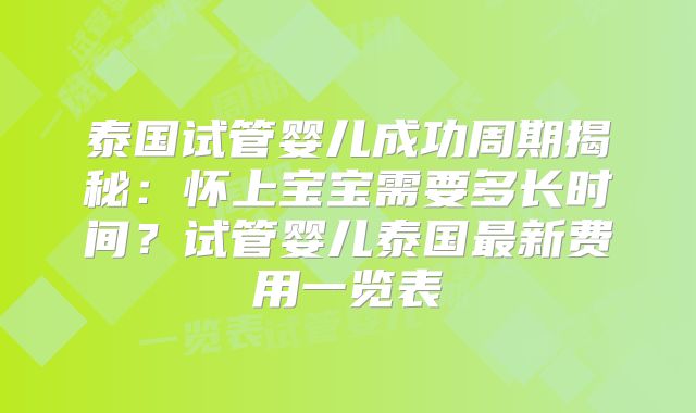 泰国试管婴儿成功周期揭秘:怀上宝宝需要多长时间?试管婴儿泰国最新费用一览表