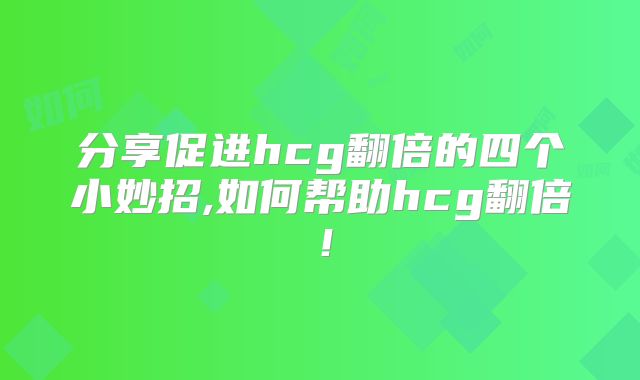 分享促进hcg翻倍的四个小妙招,如何帮助hcg翻倍！