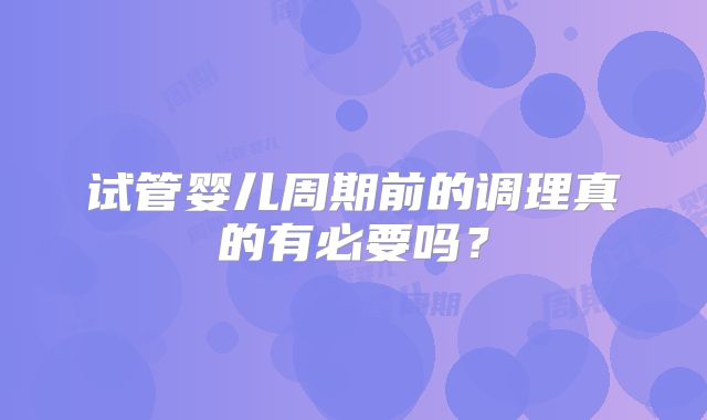 试管婴儿周期前的调理真的有必要吗？