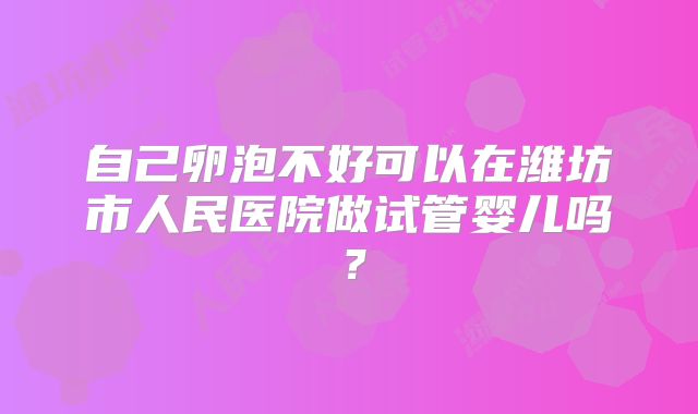自己卵泡不好可以在潍坊市人民医院做试管婴儿吗？