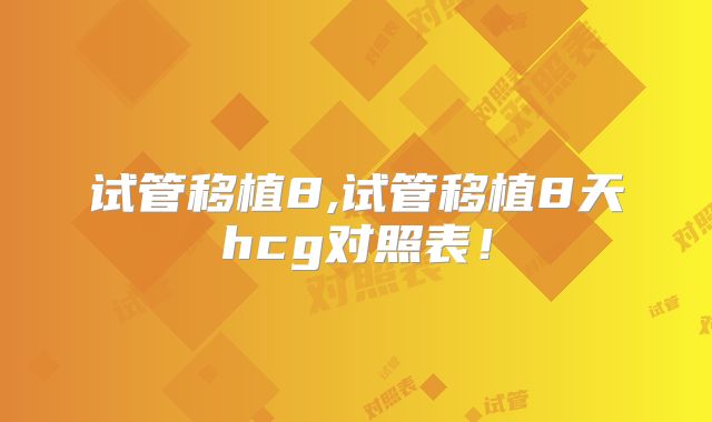 试管移植8,试管移植8天hcg对照表!