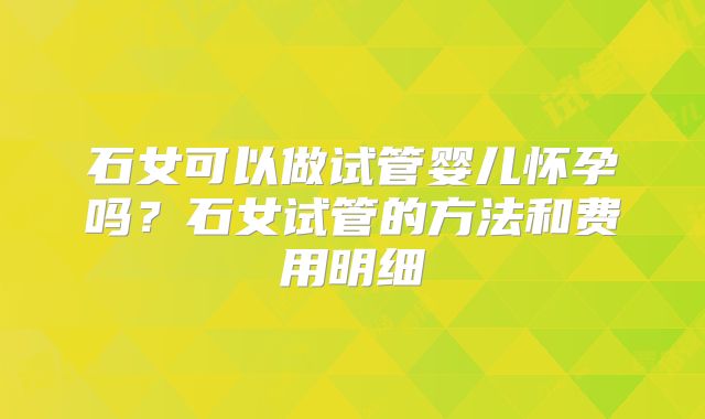 石女可以做试管婴儿怀孕吗？石女试管的方法和费用明细