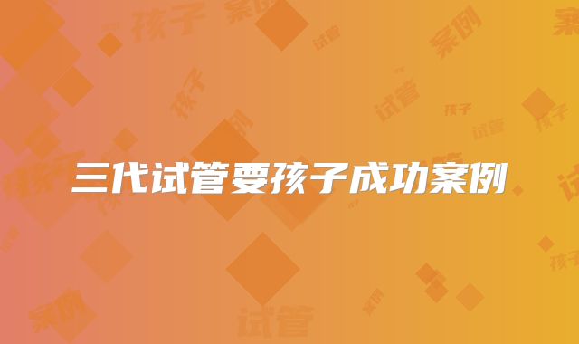 三代试管要孩子成功案例