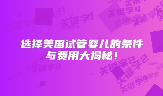 选择美国试管婴儿的条件与费用大揭秘！