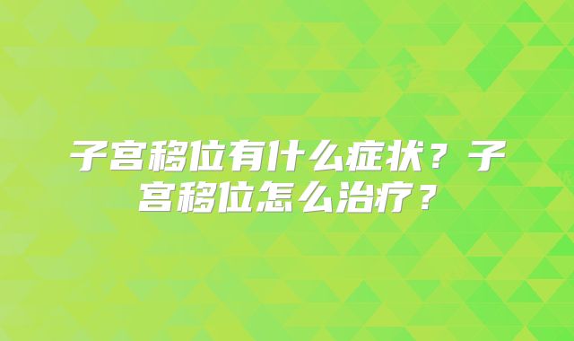子宫移位有什么症状？子宫移位怎么治疗？
