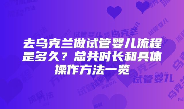 去乌克兰做试管婴儿流程是多久？总共时长和具体操作方法一览